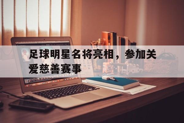 球速体育官网-包含足球明星名将亮相，参加关爱慈善赛事的词条